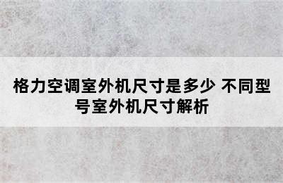 格力空调室外机尺寸是多少 不同型号室外机尺寸解析